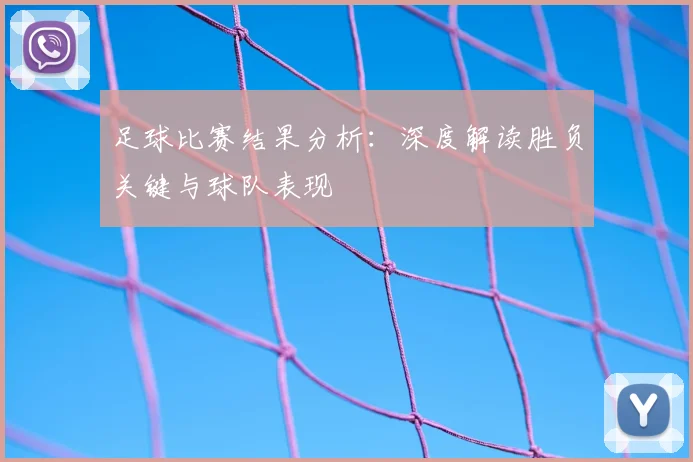 足球比赛结果分析：深度解读胜负关键与球队表现