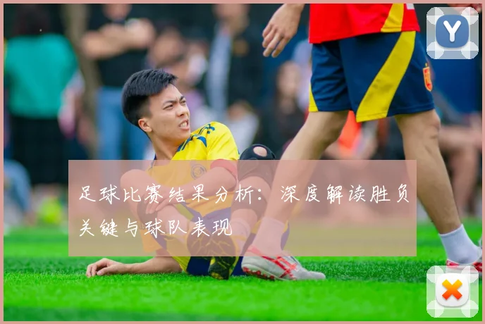 足球比赛结果分析：深度解读胜负关键与球队表现