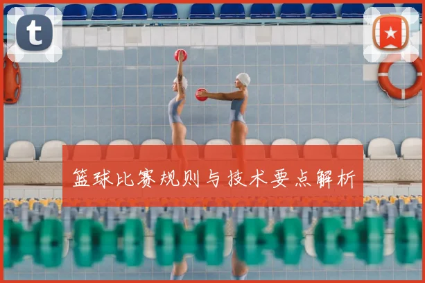篮球比赛规则与技术要点解析