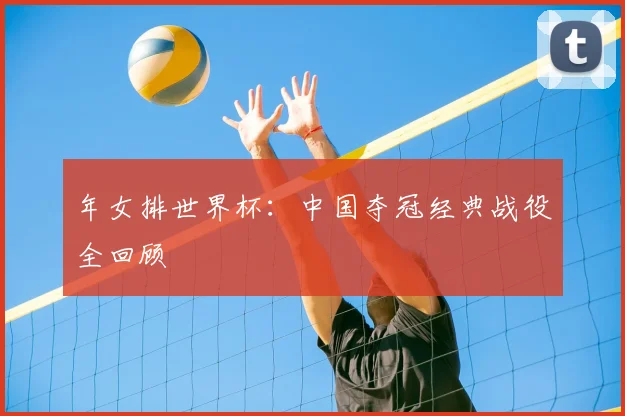 年女排世界杯：中国夺冠经典战役全回顾