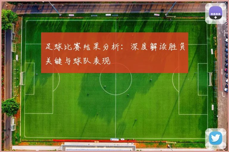 足球比赛结果分析：深度解读胜负关键与球队表现