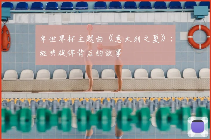 年世界杯主题曲《意大利之夏》:经典旋律背后的故事